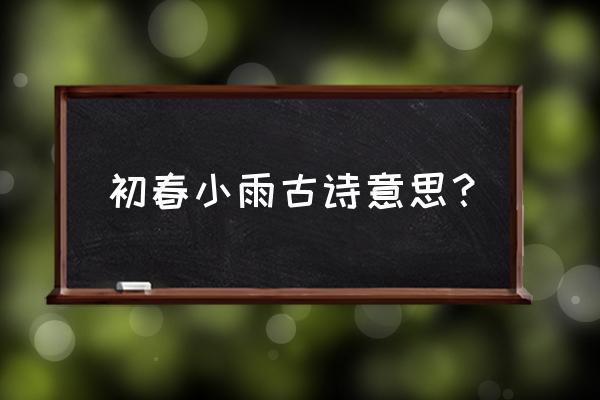 初春小雨古诗的解释 初春小雨古诗意思？