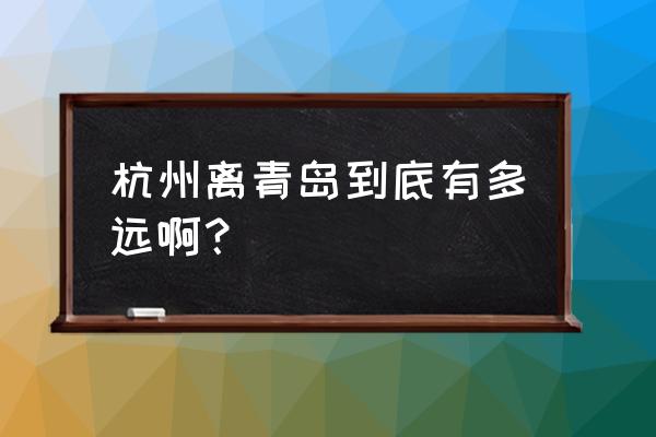 杭州到青岛多少公里 杭州离青岛到底有多远啊？