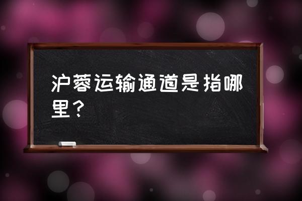 沪蓉的蓉代表是什么 沪蓉运输通道是指哪里？