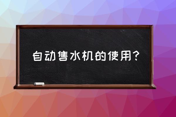 小区售水机怎么使用 自动售水机的使用？