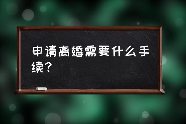 离婚的手续和程序 申请离婚需要什么手续？