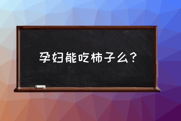 孕妇可以吃柿子吗吗 孕妇能吃柿子么？