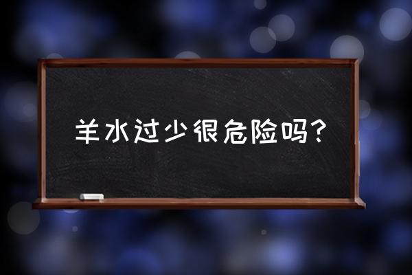 羊水过少的定义 羊水过少很危险吗？