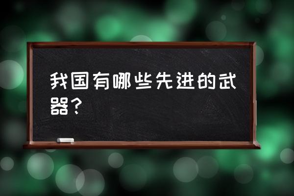 中国先进武器 我国有哪些先进的武器？