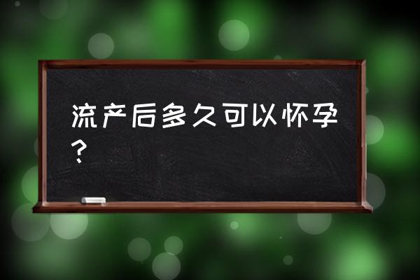 自然流产多久可以怀孕 流产后多久可以怀孕？