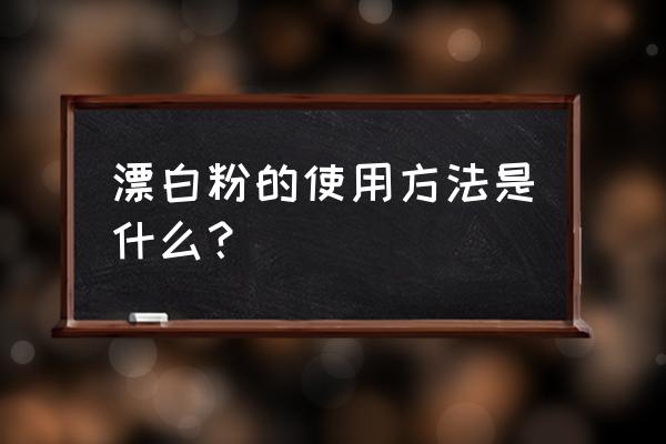 漂白粉的使用 漂白粉的使用方法是什么？