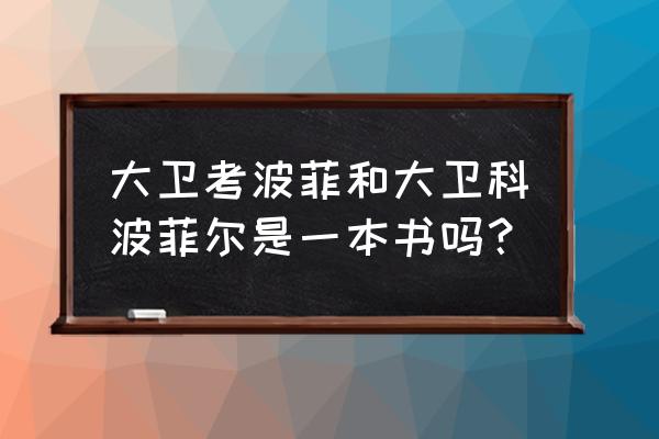 查尔斯狄更斯大卫科波菲尔 大卫考波菲和大卫科波菲尔是一本书吗？