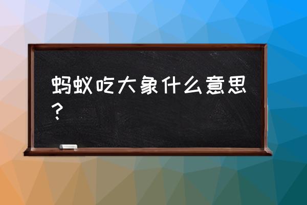 蚂蚁吃大象的寓意 蚂蚁吃大象什么意思？