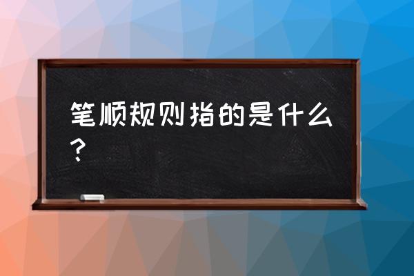 笔顺的基本规则 笔顺规则指的是什么？