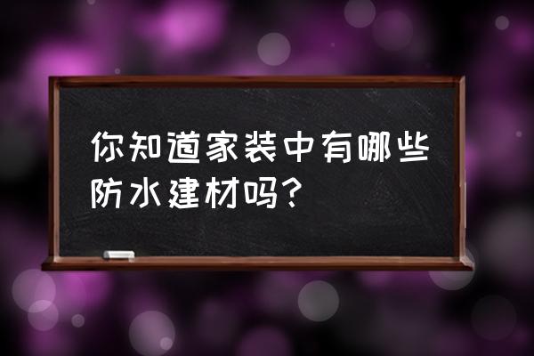 室内防水材料有哪几种 你知道家装中有哪些防水建材吗？