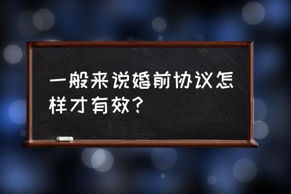 最有效的婚前协议书 一般来说婚前协议怎样才有效？