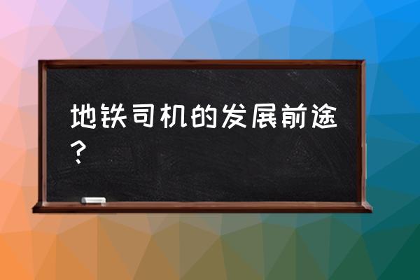 地铁司机的前景 地铁司机的发展前途？