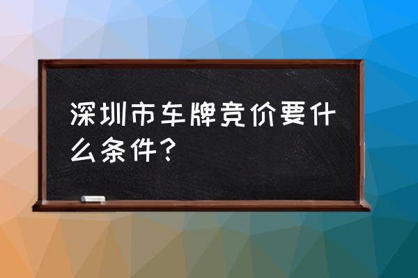 深圳车牌竞价需要什么条件 深圳市车牌竞价要什么条件？