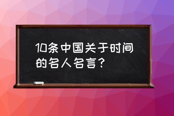 有关时间的格言 10条中国关于时间的名人名言？