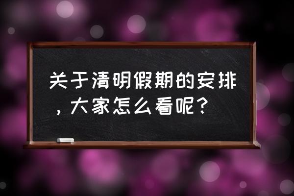 清明放假安排2020通知 关于清明假期的安排，大家怎么看呢？