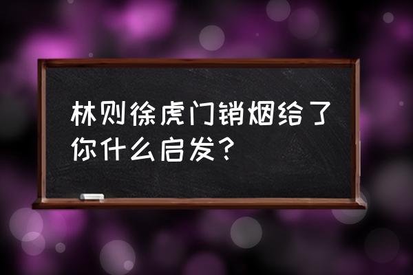 林则徐虎门销烟的精神 林则徐虎门销烟给了你什么启发？