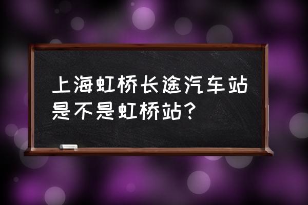 上海虹桥客运站叫什么 上海虹桥长途汽车站是不是虹桥站？