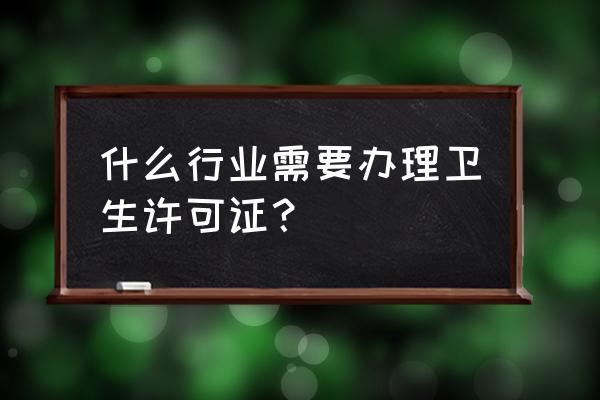 都是哪里需要办卫生许可证 什么行业需要办理卫生许可证？