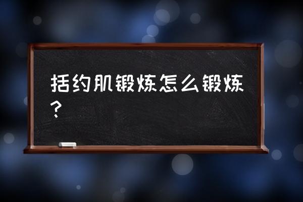 括约肌松弛锻炼方法 括约肌锻炼怎么锻炼？