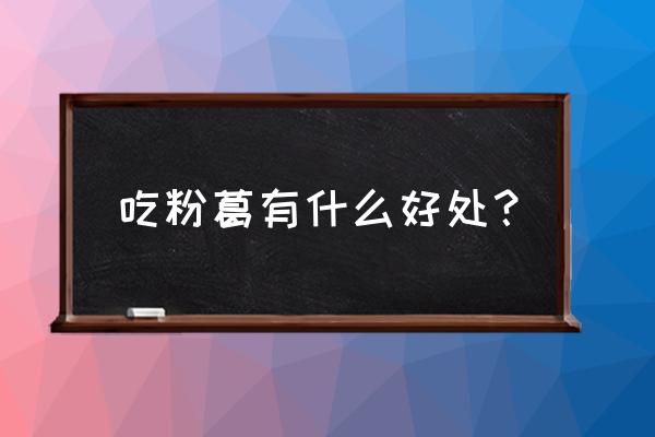 葛粉吃了对身体有什么好处 吃粉葛有什么好处？