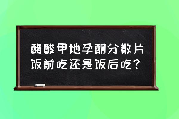 醋酸甲地孕酮是激素吗 醋酸甲地孕酮分散片饭前吃还是饭后吃？