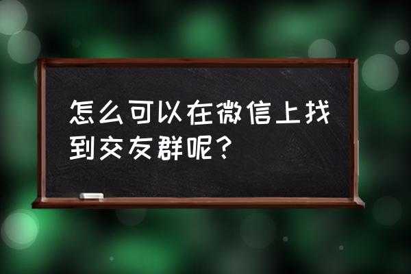 微信交友群2021 怎么可以在微信上找到交友群呢？