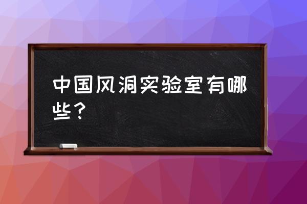 土木风洞实验室 中国风洞实验室有哪些？