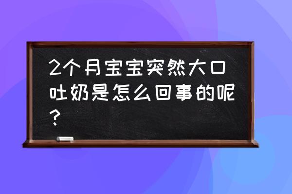 两个月宝宝大口吐奶 2个月宝宝突然大口吐奶是怎么回事的呢？