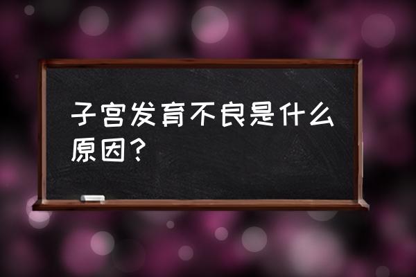 子宫先天发育异常 子宫发育不良是什么原因？