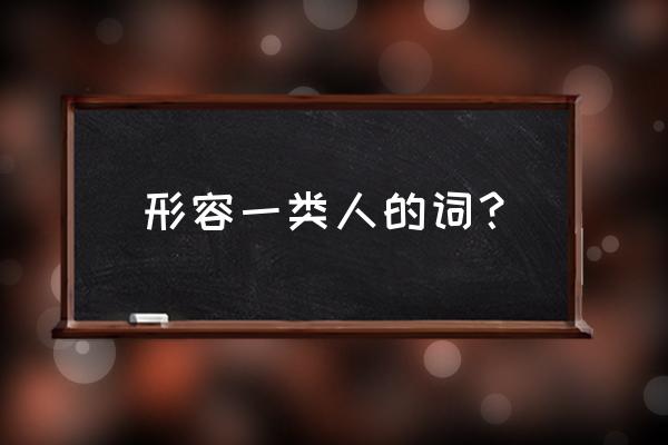 比喻一类人的词语 形容一类人的词？