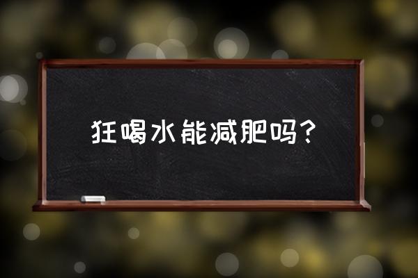 大量喝水能减肥吗 狂喝水能减肥吗？