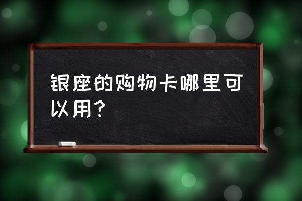 银座购物卡购买地点 银座的购物卡哪里可以用？