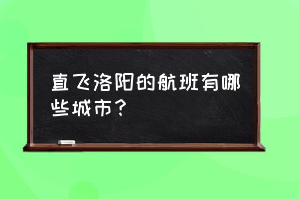 西安到洛阳飞机 直飞洛阳的航班有哪些城市？