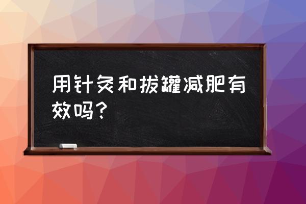 拔罐减肥效果好不好 用针灸和拔罐减肥有效吗？