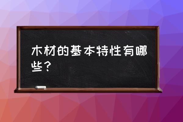 木材的基本知识 木材的基本特性有哪些？