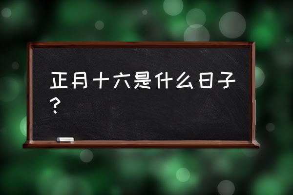 正月十六是什么特殊日子 正月十六是什么日子？