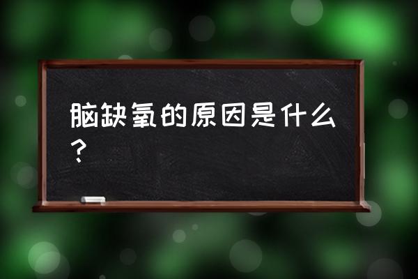 大脑缺氧是什么原因造成的 脑缺氧的原因是什么？