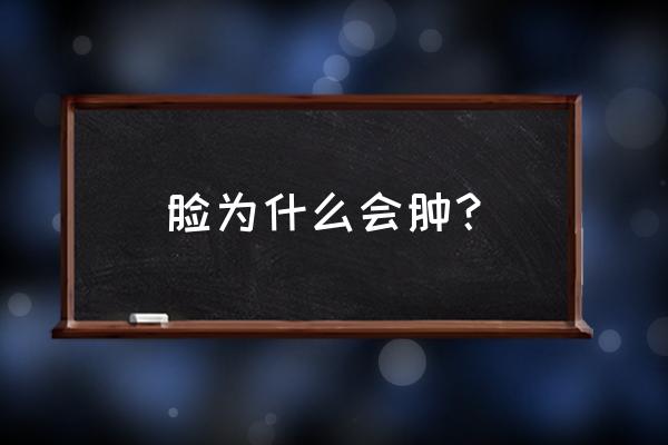 脸肿的原因引起的 脸为什么会肿？