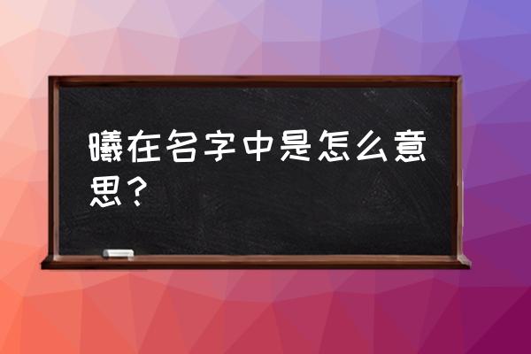 曦的意思在名字里的意思 曦在名字中是怎么意思？