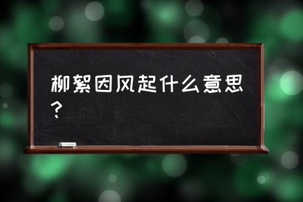 柳絮因风起猜一生肖 柳絮因风起什么意思？