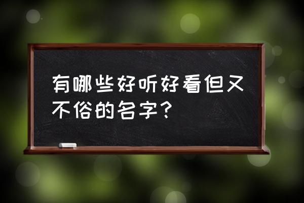 周易中好听的名字 有哪些好听好看但又不俗的名字？