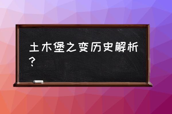 土木堡之变内容简介 土木堡之变历史解析？