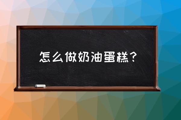 做奶油蛋糕的方法和步骤 怎么做奶油蛋糕？