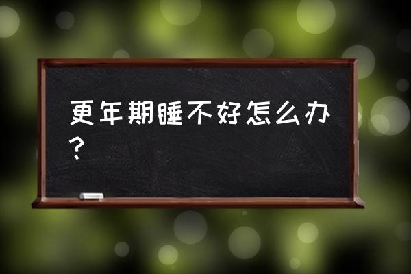 进入更年期睡眠不好怎么办 更年期睡不好怎么办？