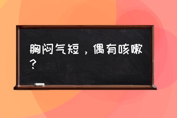 胸闷气短有点咳嗽咋回事 胸闷气短，偶有咳嗽？