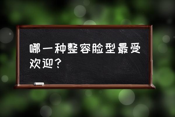 脸型整容有几种方法 哪一种整容脸型最受欢迎？