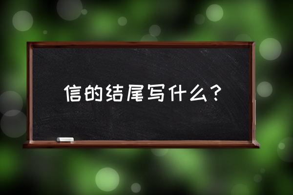 信的结束语有哪些 信的结尾写什么？