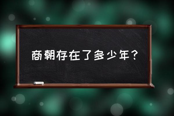 商朝到现在多少年了 商朝存在了多少年？