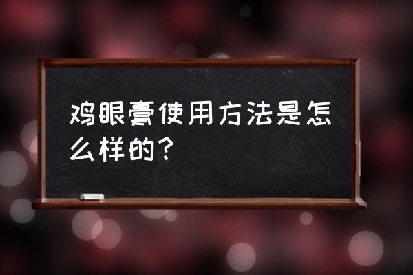 鸡眼膏的使用方法 鸡眼膏使用方法是怎么样的？