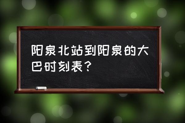 阳泉北站大巴时刻表 阳泉北站到阳泉的大巴时刻表？